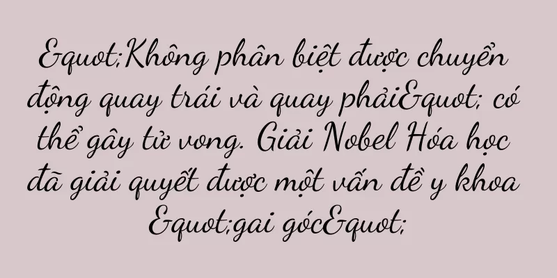 "Không phân biệt được chuyển động quay trái và quay phải" có thể gây tử vong. Giải Nobel Hóa học đã giải quyết được một vấn đề y khoa "gai góc"