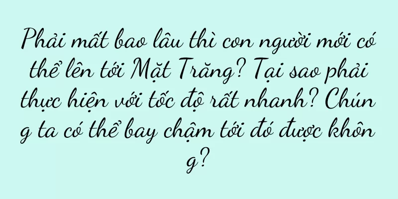 Phải mất bao lâu thì con người mới có thể lên tới Mặt Trăng? Tại sao phải thực hiện với tốc độ rất nhanh? Chúng ta có thể bay chậm tới đó được không?