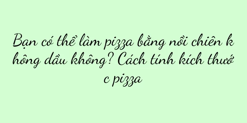 Bạn có thể làm pizza bằng nồi chiên không dầu không? Cách tính kích thước pizza