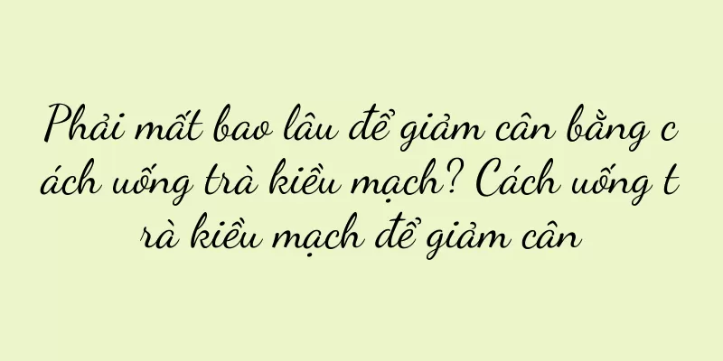 Phải mất bao lâu để giảm cân bằng cách uống trà kiều mạch? Cách uống trà kiều mạch để giảm cân