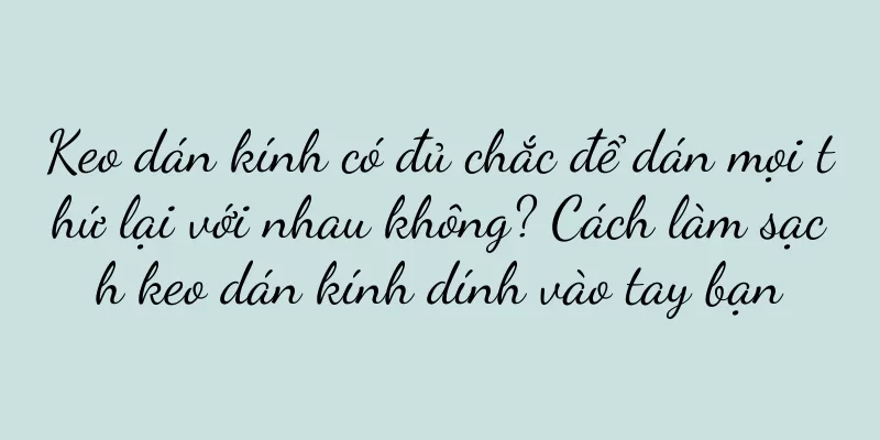 Keo dán kính có đủ chắc để dán mọi thứ lại với nhau không? Cách làm sạch keo dán kính dính vào tay bạn