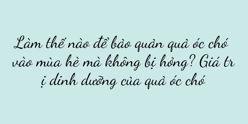 Làm thế nào để bảo quản quả óc chó vào mùa hè mà không bị hỏng? Giá trị dinh dưỡng của quả óc chó