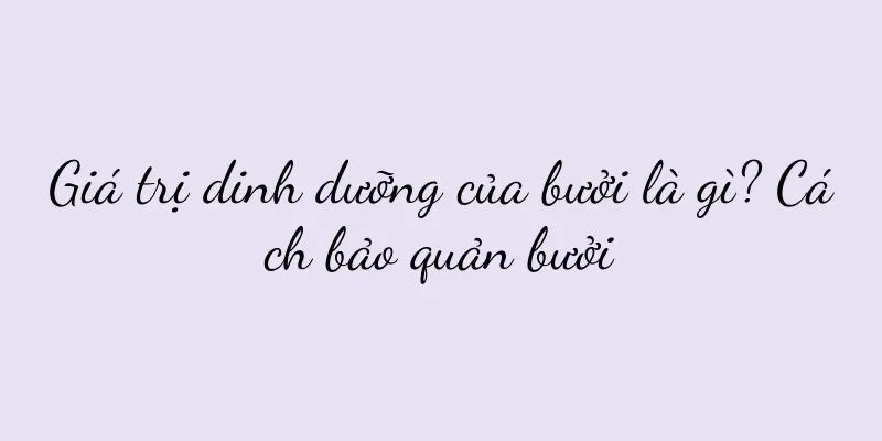 Giá trị dinh dưỡng của bưởi là gì? Cách bảo quản bưởi