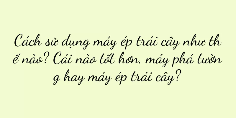 Cách sử dụng máy ép trái cây như thế nào? Cái nào tốt hơn, máy phá tường hay máy ép trái cây?