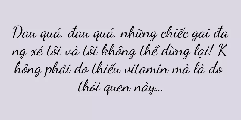 Đau quá, đau quá, những chiếc gai đang xé tôi và tôi không thể dừng lại! Không phải do thiếu vitamin mà là do thói quen này…
