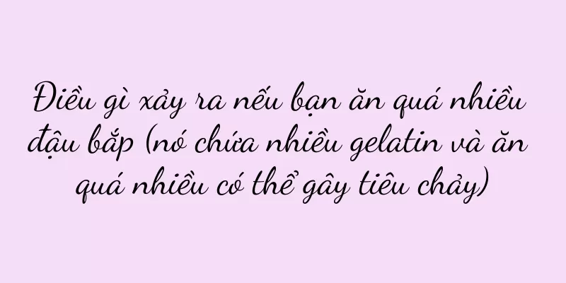 Điều gì xảy ra nếu bạn ăn quá nhiều đậu bắp (nó chứa nhiều gelatin và ăn quá nhiều có thể gây tiêu chảy)