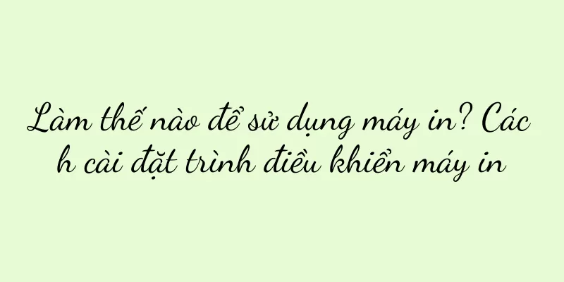 Làm thế nào để sử dụng máy in? Cách cài đặt trình điều khiển máy in