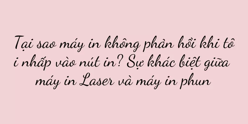 Tại sao máy in không phản hồi khi tôi nhấp vào nút in? Sự khác biệt giữa máy in Laser và máy in phun