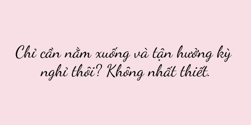 Chỉ cần nằm xuống và tận hưởng kỳ nghỉ thôi? Không nhất thiết.