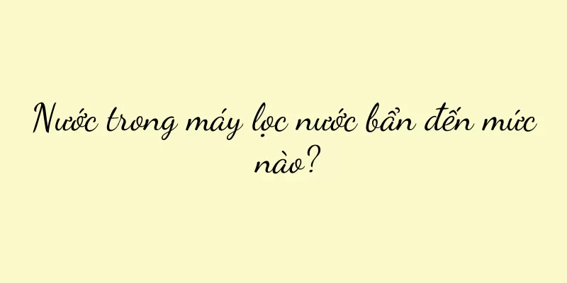 Nước trong máy lọc nước bẩn đến mức nào?