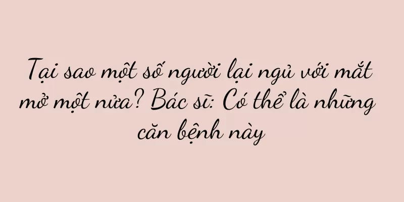 Tại sao một số người lại ngủ với mắt mở một nửa? Bác sĩ: Có thể là những căn bệnh này
