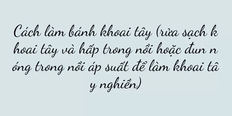 Cách làm bánh khoai tây (rửa sạch khoai tây và hấp trong nồi hoặc đun nóng trong nồi áp suất để làm khoai tây nghiền)