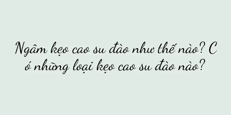 Ngâm kẹo cao su đào như thế nào? Có những loại kẹo cao su đào nào?