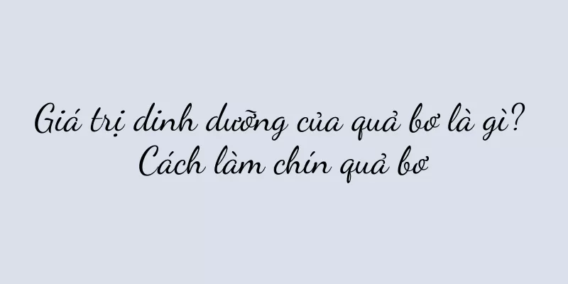 Giá trị dinh dưỡng của quả bơ là gì? Cách làm chín quả bơ