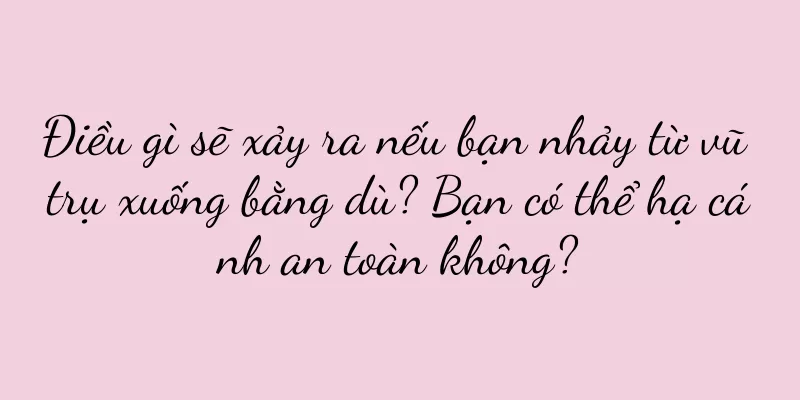 Điều gì sẽ xảy ra nếu bạn nhảy từ vũ trụ xuống bằng dù? Bạn có thể hạ cánh an toàn không?