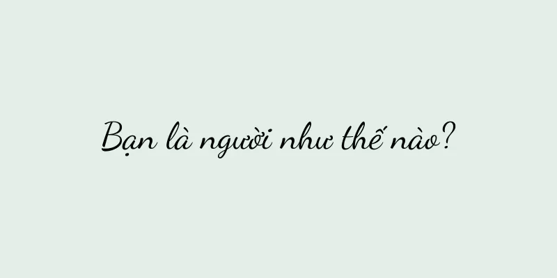 Bạn là người như thế nào?