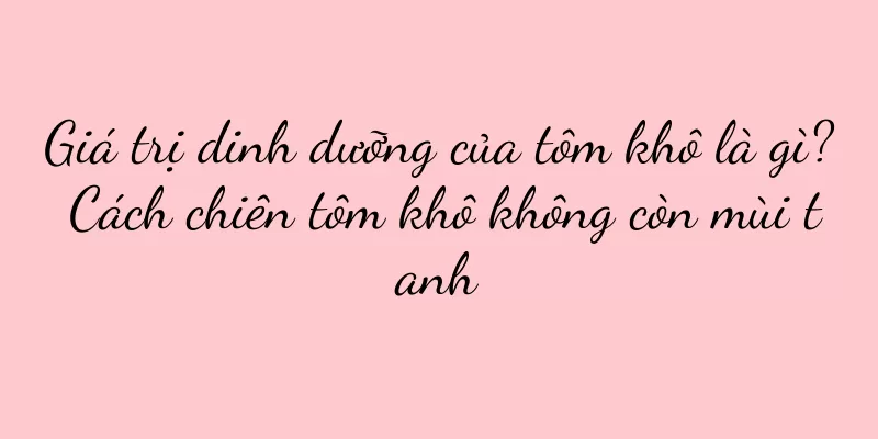 Giá trị dinh dưỡng của tôm khô là gì? Cách chiên tôm khô không còn mùi tanh