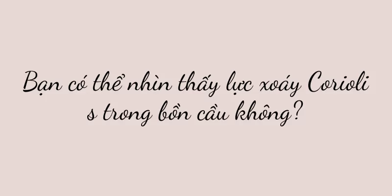 Bạn có thể nhìn thấy lực xoáy Coriolis trong bồn cầu không?