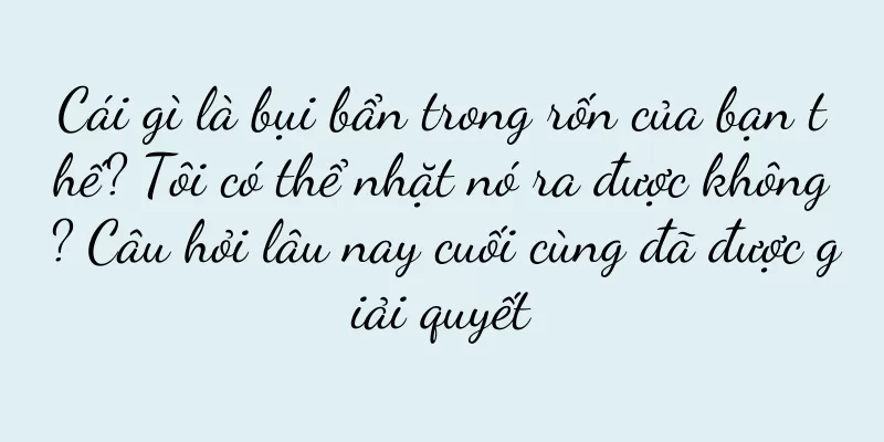 Cái gì là bụi bẩn trong rốn của bạn thế? Tôi có thể nhặt nó ra được không? Câu hỏi lâu nay cuối cùng đã được giải quyết