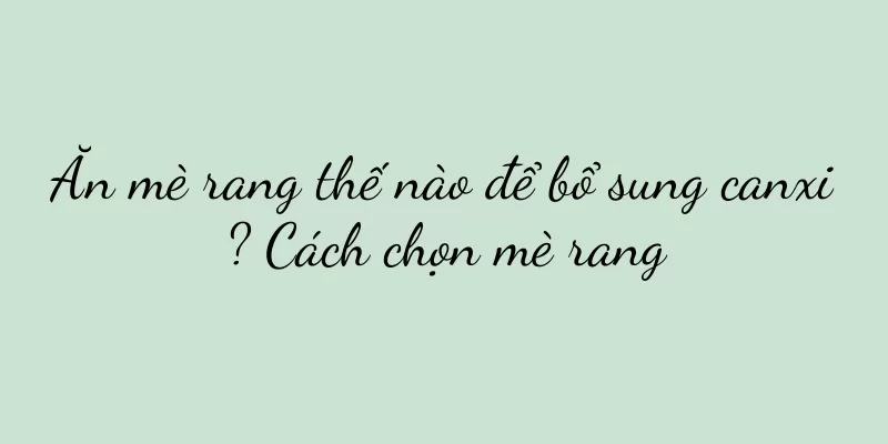 Ăn mè rang thế nào để bổ sung canxi? Cách chọn mè rang