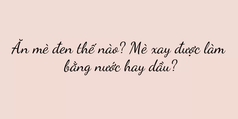 Ăn mè đen thế nào? Mè xay được làm bằng nước hay dầu?