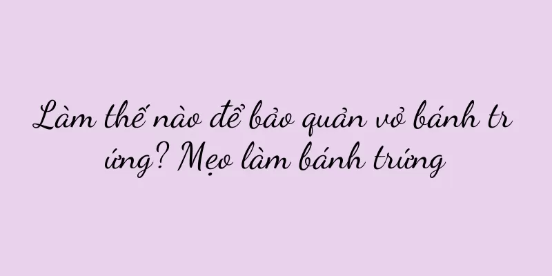 Làm thế nào để bảo quản vỏ bánh trứng? Mẹo làm bánh trứng