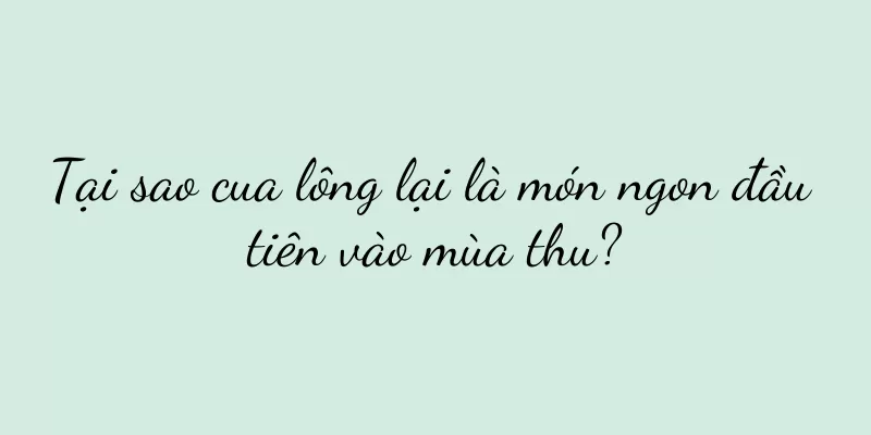 Tại sao cua lông lại là món ngon đầu tiên vào mùa thu?