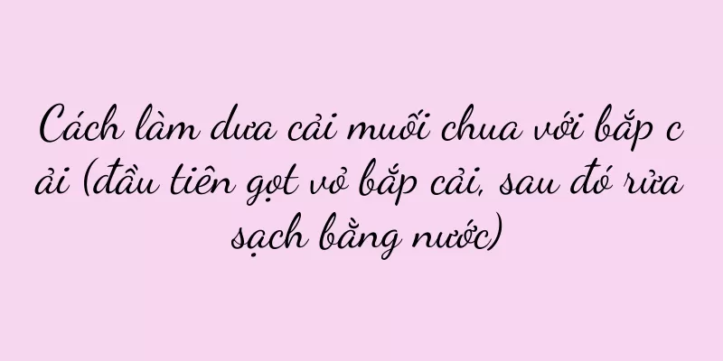 Cách làm dưa cải muối chua với bắp cải (đầu tiên gọt vỏ bắp cải, sau đó rửa sạch bằng nước)