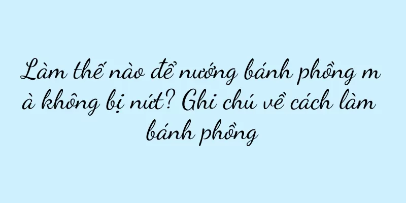 Làm thế nào để nướng bánh phồng mà không bị nứt? Ghi chú về cách làm bánh phồng