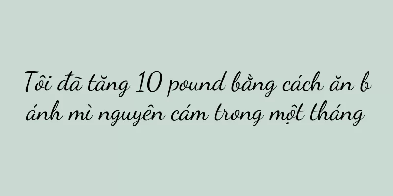 Tôi đã tăng 10 pound bằng cách ăn bánh mì nguyên cám trong một tháng