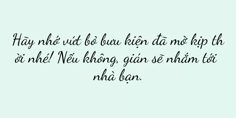 Hãy nhớ vứt bỏ bưu kiện đã mở kịp thời nhé! Nếu không, gián sẽ nhắm tới nhà bạn.