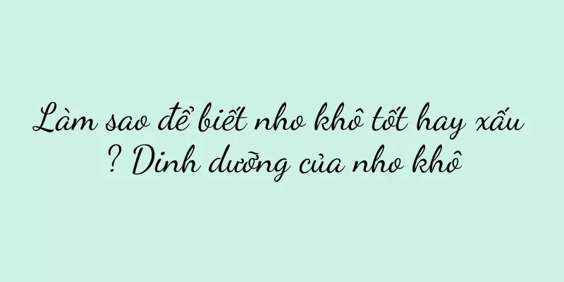 Làm sao để biết nho khô tốt hay xấu? Dinh dưỡng của nho khô