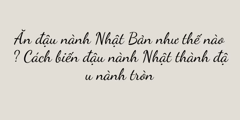 Ăn đậu nành Nhật Bản như thế nào? Cách biến đậu nành Nhật thành đậu nành tròn