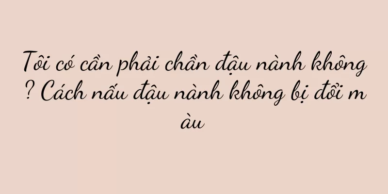 Tôi có cần phải chần đậu nành không? Cách nấu đậu nành không bị đổi màu