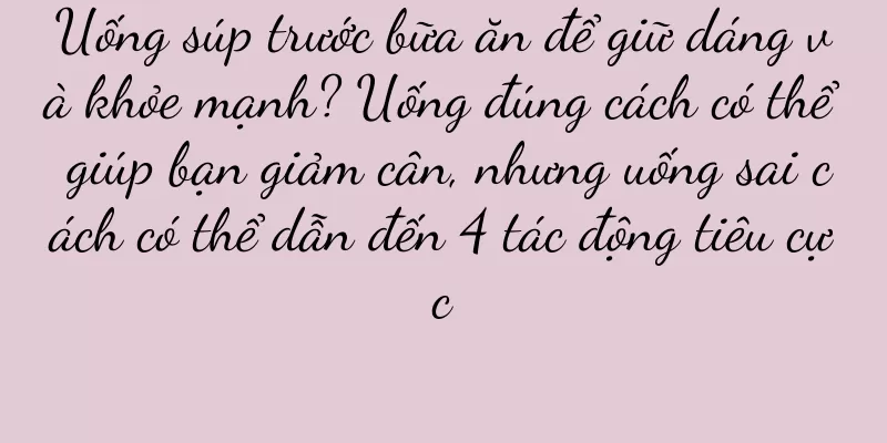 Uống súp trước bữa ăn để giữ dáng và khỏe mạnh? Uống đúng cách có thể giúp bạn giảm cân, nhưng uống sai cách có thể dẫn đến 4 tác động tiêu cực