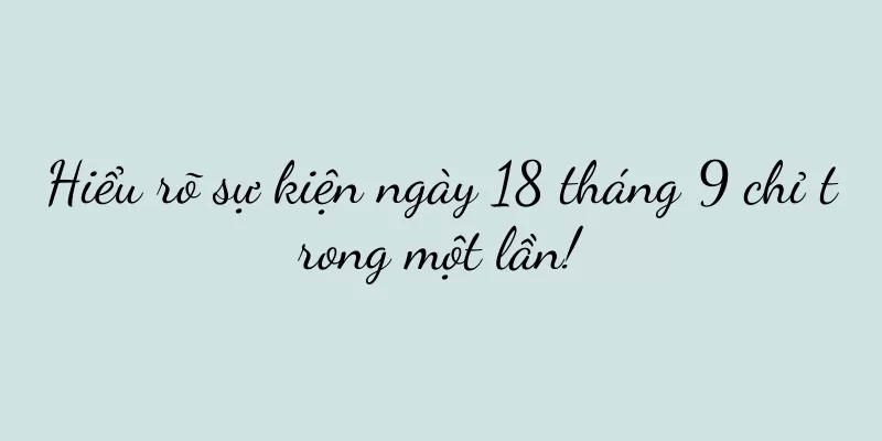 Hiểu rõ sự kiện ngày 18 tháng 9 chỉ trong một lần!