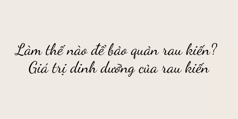 Làm thế nào để bảo quản rau kiến? Giá trị dinh dưỡng của rau kiến