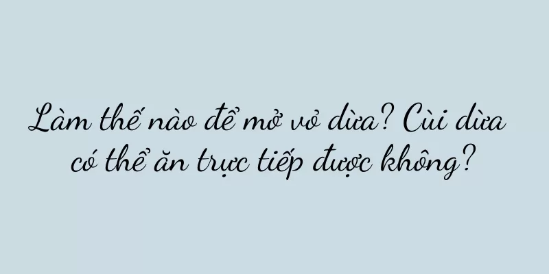 Làm thế nào để mở vỏ dừa? Cùi dừa có thể ăn trực tiếp được không?
