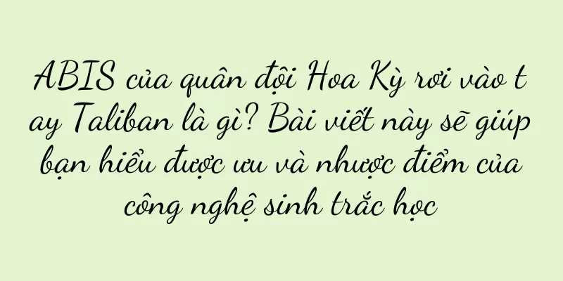 ABIS của quân đội Hoa Kỳ rơi vào tay Taliban là gì? Bài viết này sẽ giúp bạn hiểu được ưu và nhược điểm của công nghệ sinh trắc học
