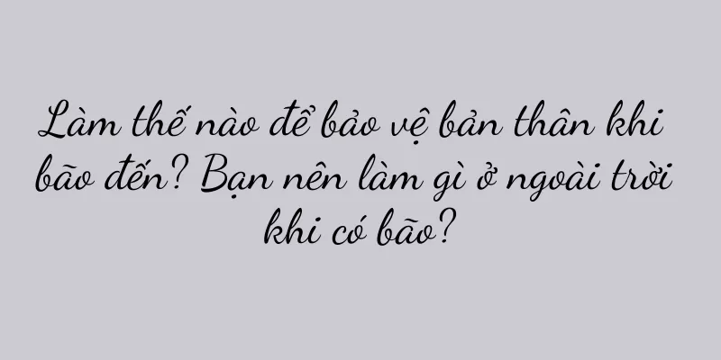 Làm thế nào để bảo vệ bản thân khi bão đến? Bạn nên làm gì ở ngoài trời khi có bão?