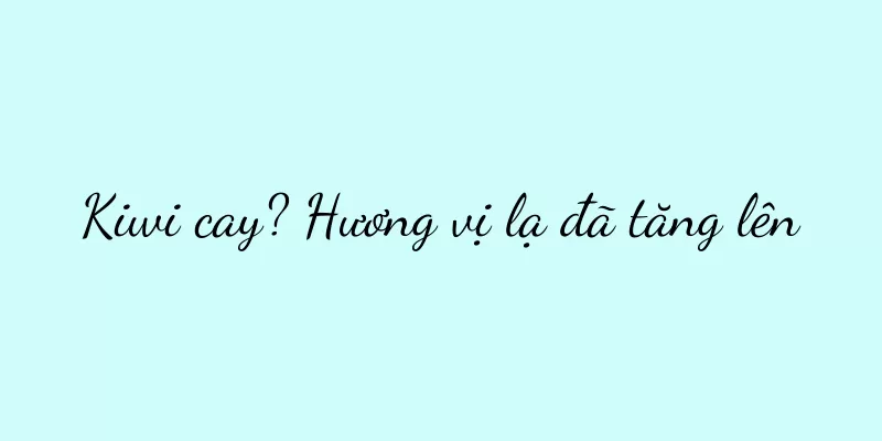Kiwi cay? Hương vị lạ đã tăng lên