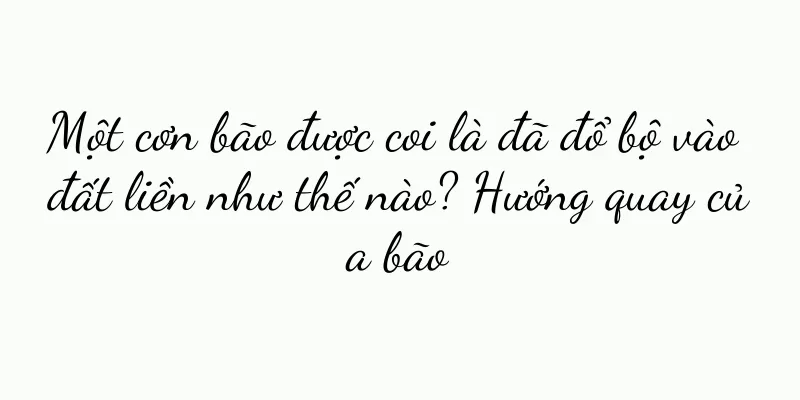 Một cơn bão được coi là đã đổ bộ vào đất liền như thế nào? Hướng quay của bão