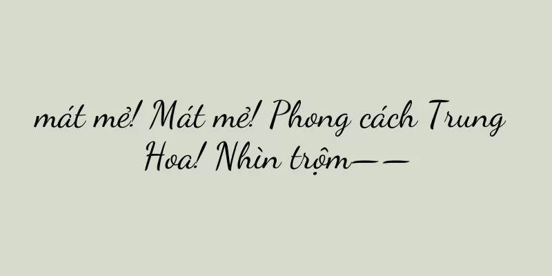 mát mẻ! Mát mẻ! Phong cách Trung Hoa! Nhìn trộm——