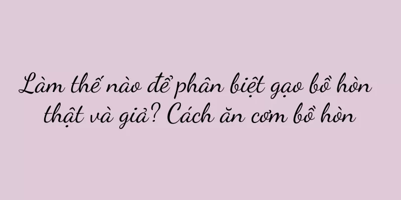 Làm thế nào để phân biệt gạo bồ hòn thật và giả? Cách ăn cơm bồ hòn