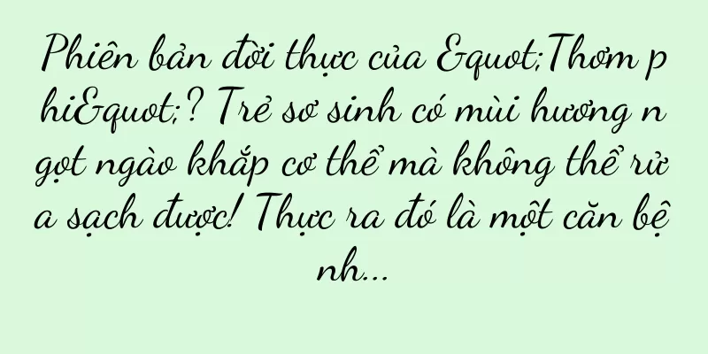 Phiên bản đời thực của "Thơm phi"? Trẻ sơ sinh có mùi hương ngọt ngào khắp cơ thể mà không thể rửa sạch được! Thực ra đó là một căn bệnh...