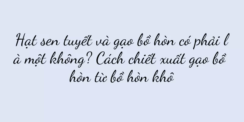 Hạt sen tuyết và gạo bồ hòn có phải là một không? Cách chiết xuất gạo bồ hòn từ bồ hòn khô