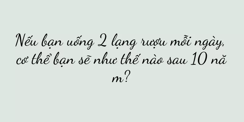 Nếu bạn uống 2 lạng rượu mỗi ngày, cơ thể bạn sẽ như thế nào sau 10 năm?