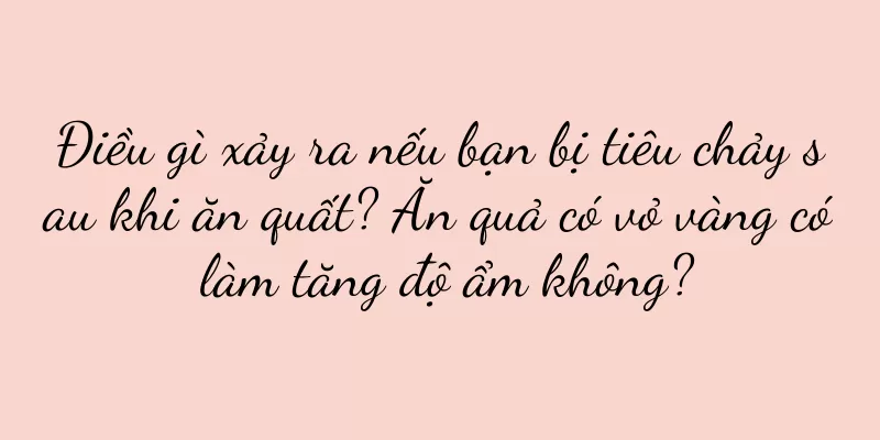 Điều gì xảy ra nếu bạn bị tiêu chảy sau khi ăn quất? Ăn quả có vỏ vàng có làm tăng độ ẩm không?