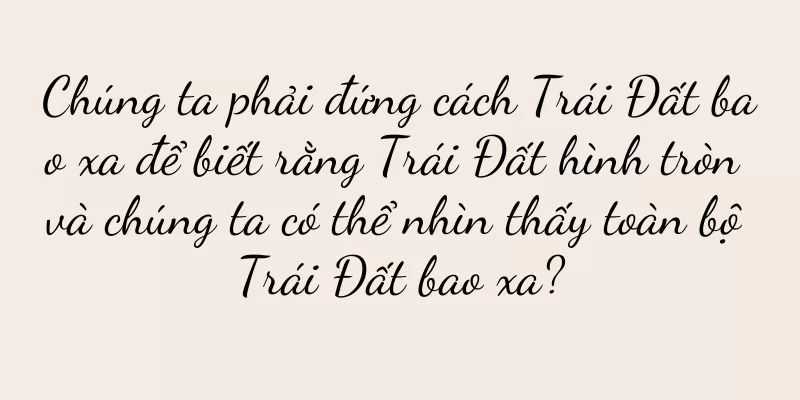 Chúng ta phải đứng cách Trái Đất bao xa để biết rằng Trái Đất hình tròn và chúng ta có thể nhìn thấy toàn bộ Trái Đất bao xa?