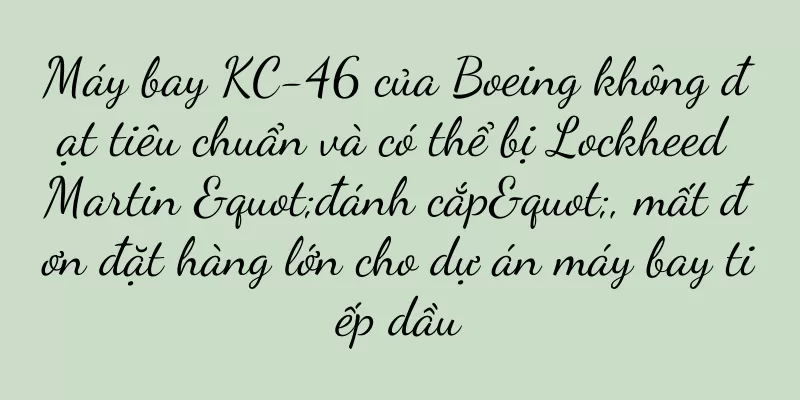 Máy bay KC-46 của Boeing không đạt tiêu chuẩn và có thể bị Lockheed Martin "đánh cắp", mất đơn đặt hàng lớn cho dự án máy bay tiếp dầu